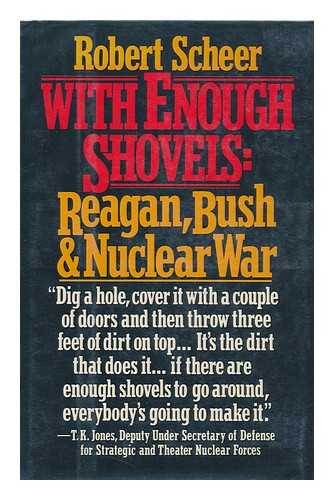 SCHEER, ROBERT - With Enough Shovels : Reagan, Bush, and Nuclear War / Robert Scheer, with the Assistance of Narda Zacchino and Constance Matthiessen