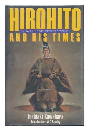 KAWAHARA, TOSHIAKI (1921-) - Hirohito and His Times : a Japanese Perspective ; Introduction by W. G. Beasley
