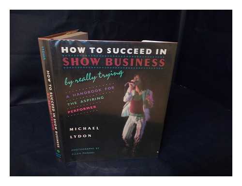 LYDON, MICHAEL - How to Succeed in Show Business by Really Trying ; a Handbook for the Aspiring Performer - [Photographs by Ellen Mandel]