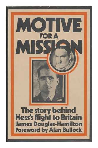 DOUGLAS-HAMILTON, JAMES - Motive for a Mission : the Story Behind Rudolf Hess's Flight to Britain / [By] James Douglas-Hamilton ; with a Foreword by Alan Bullock