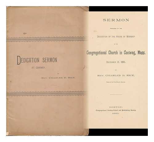 RICE, REV. CHARLES B. - Sermon Preached At the Dedication of the House of Worship of the Congregational Church in Conway, Mass. , ... . ..december 16, 1885.