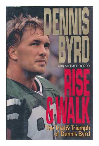 BYRD, DENNIS & D'ORSO, MICHAEL - Rise & Walk : the Trial & Triumph of Dennis Byrd