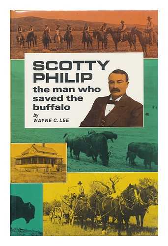 LEE, WAYNE C. - Scotty Philip, the Man Who Saved the Buffalo