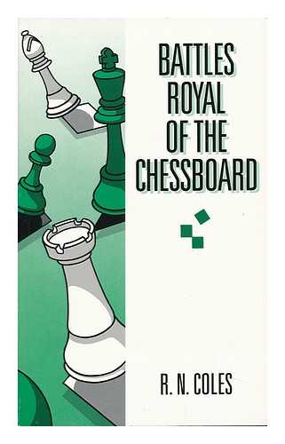 COLES, RICHARD NEVIL, ED. - Battles Royal of the Chessboard ; Collected and Presented by R. N. Coles