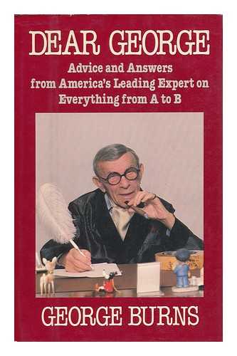 BURNS, GEORGE (1896-1996) - Dear George : Advice & Answers from America's Leading Expert on Everything from a to B