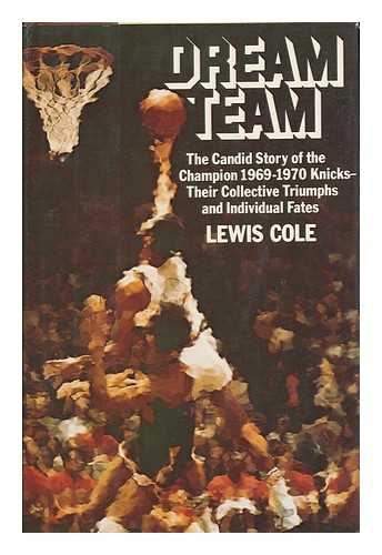 COLE, LEWIS - Dream Team ; the Candid Story of the Champion 1969-1970 Knicks - Their Collective Triumphs and Individual Fates