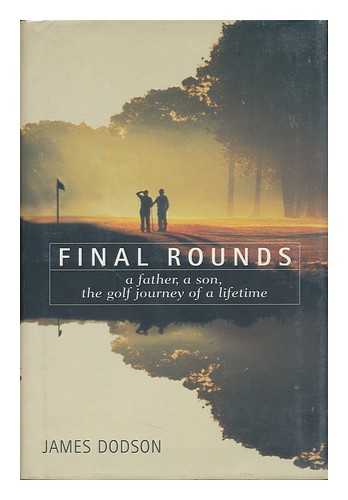 DODSON, JAMES - Final Rounds : a Father, a Son, the Golf Journey of a Lifetime