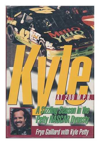 GAILLARD, FRYE (1946-) - Kyle At 200 M. P. H. : a Sizzling Season in the Petty/nascar Dynasty / Frye Gaillard with Kyle Petty