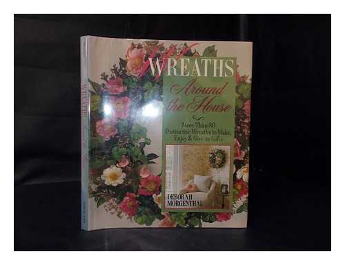 MORGENTHAL, DEBORAH (1950-?) - Wreaths around the House : More Than 80 Distinctive Wreaths to Make, Enjoy & Give As Gifts