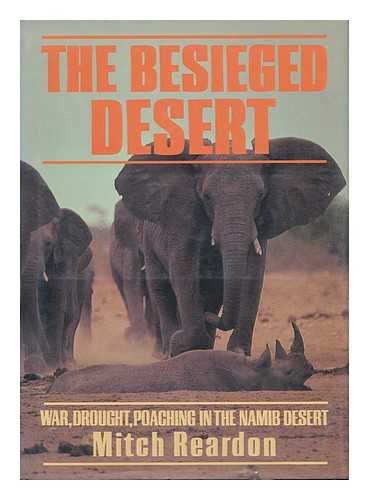 REARDON, MITCH - The Besieged Desert : War, Drought, Poaching in the Namib Desert