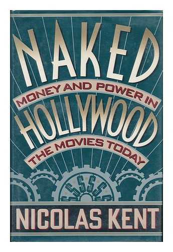 KENT, NICOLAS - Naked Hollywood : Money and Power in the Movies Today