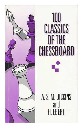 DICKINS, ANTHONY STEWART MACKAY - 100 Classics of the Chessboard / A. S. M. Dickens [I. E. Dickins] and H. Ebert