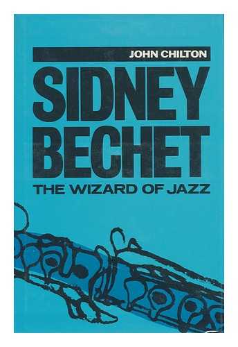 CHILTON, JOHN - Sidney Bechet : the Wizard of Jazz