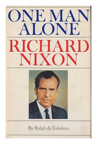 TOLEDANO, RALPH DE (1916-2007) - One Man Alone: Richard Nixon