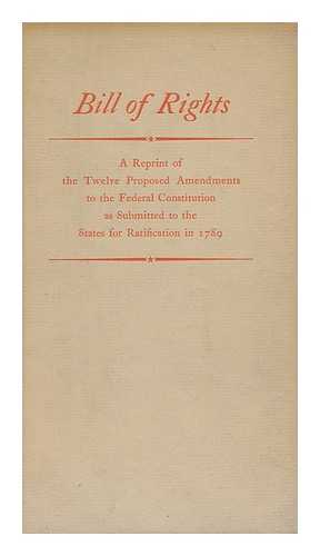 UNITED STATES. CONSTITUTION. 1ST-10TH AMENDMENTS - Bill of Rights ; a Reprint of the Twelve Proposed Amendments to the Federal Constitution As Submitted to the States for Ratification in 1789