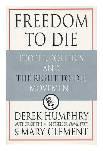 HUMPHRY, DEREK & MARY CLEMENT - Freedom to Die People, Politics and the Right-To-Die Movement