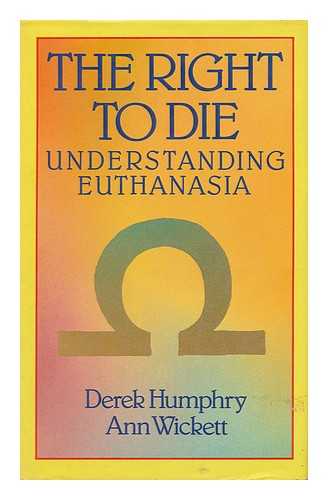 HUMPHRY, DEREK & ANN WICKETT - The Right to Die; Understanding Euthanasia