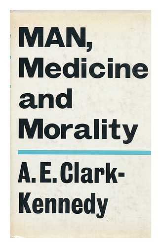 CLARK-KENNEDY, ARCHIBALD EDMUND (1893-) - Man, Medicine and Morality [By] A. E. Clark-Kennedy