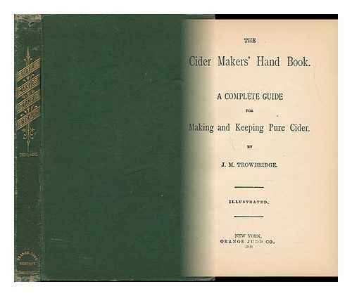 TROWBRIDGE, J. M. - The Cider Makers' Hand Book. a Complete Guide for Making and Keeping Pure Cider. by J. M. Trowbridge
