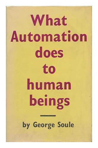 SOULE, GEORGE HENRY (1887-1970) - What Automation Does to Human Beings / George Soule