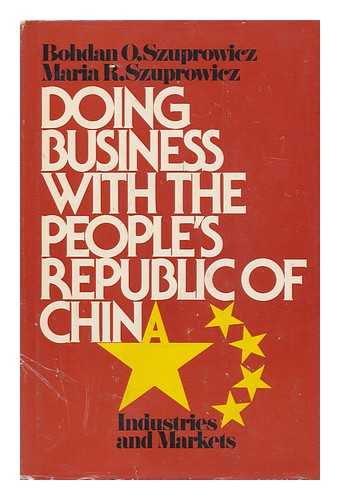 SZUPROWICZ, BOHDAN O. - Doing Business with the People's Republic of China : Industries and Markets / Bohdan O. Szuprowicz, Maria R. Szuprowicz