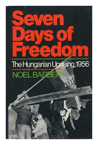 BARBER, NOEL - Seven Days of Freedom : the Hungarian Uprising 1956 / Noel Barber