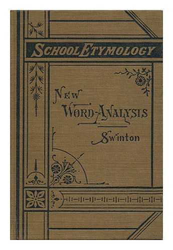 SWINTON, WILLIAM (1833-1892) - New Word-Analysis, Or, School Etymology of English Derivative Words : with Practical Exercises in Spelling, Analyzing, Defining, Synonyms, and the Use of Words
