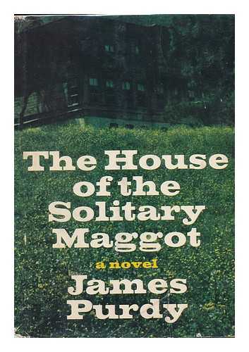 PURDY, JAMES - The House of the Solitary Maggot