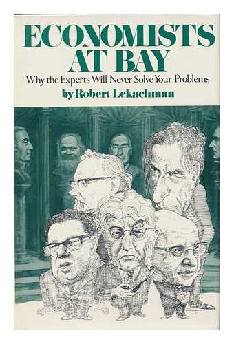 LEKACHMAN, ROBERT - Economists At Bay : why the Experts Will Never Solve Your Problems