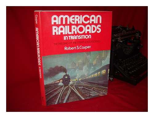 CARPER, ROBERT S. - American Railroads in Transition ; the Passing of the Steam Locomotives