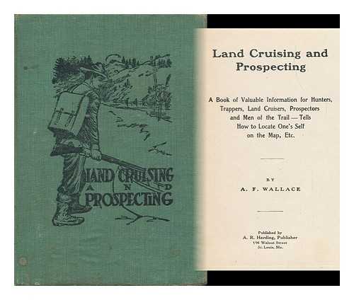 WALLACE, A. F. (ARTHUR FULLER) - Land Cruising and Prospecting; a Book of Valuable Information for Hunters, Trappers, Land Cruisers, Prospectors and Men of the Trail--Tells How to Locate One's Self on the Map, Etc. , by A. F. Wallace