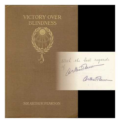 PEARSON, ARTHUR, SIR, BART (1866-1921) - VICTORY OVER BLINDNESS : HOW IT WAS WON BY THE MEN OF ST. DUNSTAN'S AND HOW OTHERS MAY WIN IT