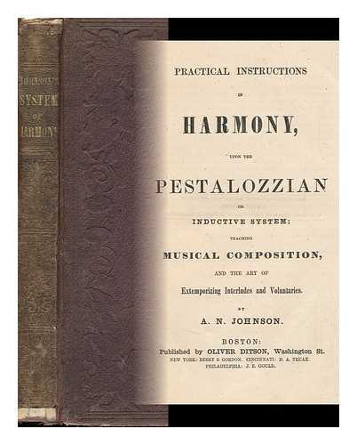 JOHNSON, ARTEMAS NIXON - Practical Instructions in Harmony, Upon the Pestalozzian or Inductive System. Teaching Musical Composition, and the Art of Extemporizing Interludes and Voluntaries