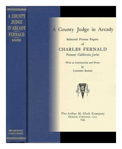 FERNALD, CHARLES (1830-1892) - RELATED NAME: ROGERS, CAMERON (1900-?) - A County Judge in Arcady : Selected Private Papers of Charles Fernald, Pioneer California Jurist / with an Introduction and Notes by Cameron Rogers