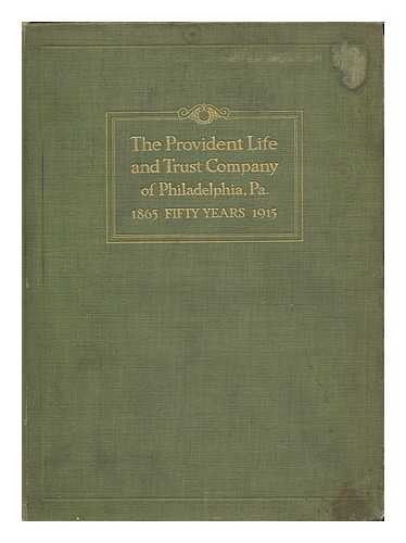 ASHBROOK, WILLIAM S - Fifty Years: the Provident Life and Trust Company of Philadelphia, Pa. 1865 - 1915