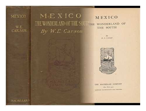 CARSON, WILLIAM ENGLISH (1870-) - Mexico; the Wonderland of the South, by W. E. Carson