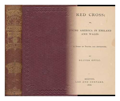 OPTIC, OLIVER, PSEUD. [I. E. WILLIAM TAYLOR ADAMS] - Red Cross; Or, Young America in England and Wales: a Story of Travel and Adventure