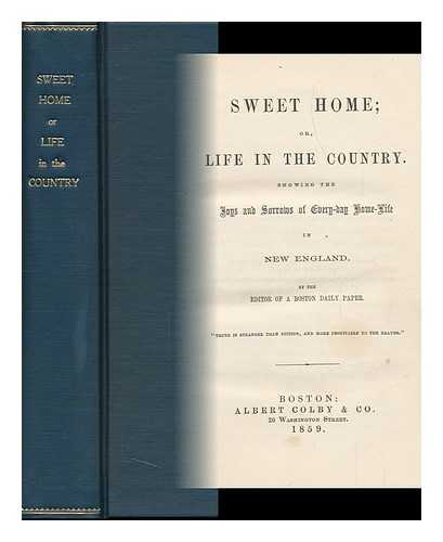 THE EDITOR OF A BOSTON DAILY PAPER (PROBABLY ALBERT COLBY) - Sweet Home; Or, Life in the Country Showing the Joys and Sorrows of Every-Day Home-Life in New England by the Editor of a Boston Daily Paper