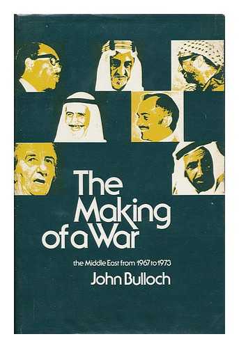 BULLOCH, JOHN - The Making of a War : the Middle East from 1967 to 1973