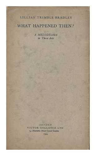 BRADLEY, LILLIAN TRIMBLE - What Happened Then? : a Melodrama in Three Acts