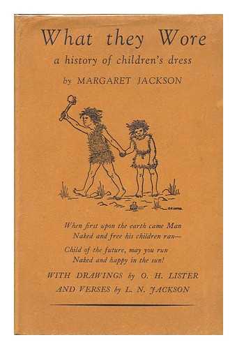 JACKSON, MARGARET (1901-?) - What They Wore; a History of Children's Dress, by Margaret Jackson; with Drawings by O. H. Lister and Verses by L. N. Jackson