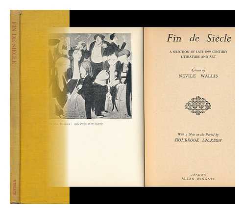 WALLIS, NEVILE - RELATED NAME: JACKSON, HOLBROOK - Fin De Siecle : a Selection of Late 19th Century Literature and Art / Chosen by Nevile Wallace ; with a Note on the Period by Holbrook Jackson [With Plates, Including Portraits, and Illustrations. ]