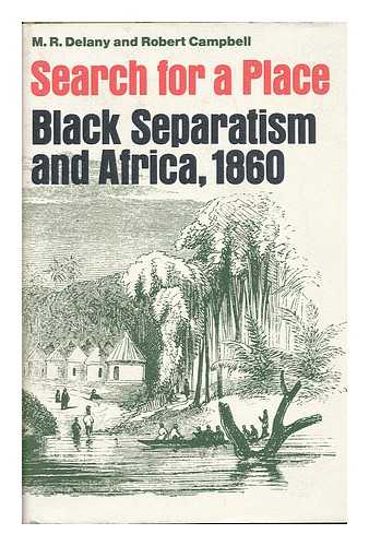 CAMPBELL, ROBERT & DELANY, M. R - Search for a Place; Black Separatism and Africa, 1860 [By] M. R. Delany and Robert Campbell. Introd. by Howard H. Bell