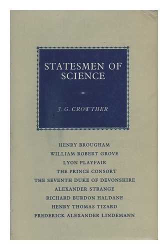 CROWTHER, J. G. (JAMES GERALD) - Statesmen of Science: Henry Brougham, William Robert Grove, Lyon Playfair, the Prince Consort, the Seventh Duke of Devonshire, Alexander Strange, Richard Burdon Haldane...