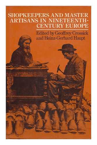 CROSSICK, GEOFFREY & HAUPT, HEINZ-GERHARD (EDS. ) - Shopkeepers and Master Artisans in Nineteenth-Century Europe