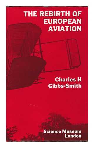 Gibbs-Smith, Charles Harvard - The Rebirth of European Aviation, 1902-1908 : a Study of the Wright Brothers' Influence