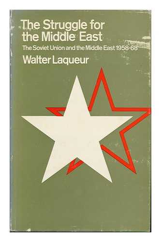 LAQUEUR, WALTER - The Struggle for the Middle East: the Soviet Union and the Middle East, 1958-68 [By] Walter Laqueur