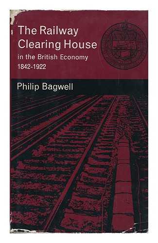 Bagwell, Philip Sidney - The Railway Clearing House in the British Economy 1842-1922, by Philip S. Bagwell