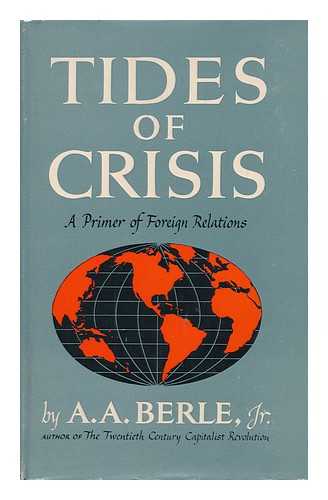 BERLE, ADOLF AUGUSTUS (1895-1971) - Tides of Crisis; a Primer of Foreign Relations