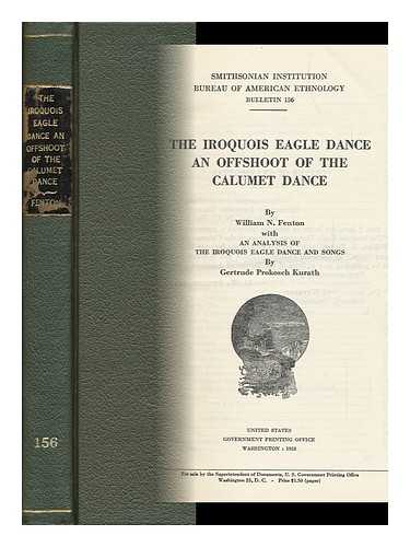 FENTON, WILLIAM N. (WILLIAM NELSON) - The Iroquois Eagle Dance; an Offshoot of the Calumet Dance with an Analysis of the Iroquois Eagle Dance and Songs, by Gertrude Prokosch Kurath